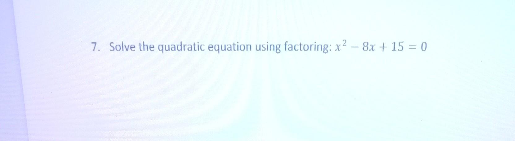 Solved 7. Solve the quadratic equation using factoring: | Chegg.com