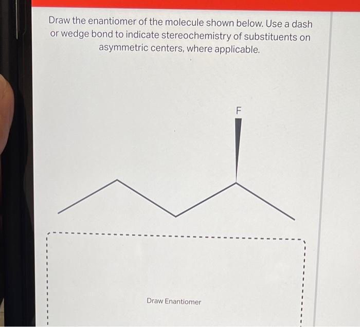 Draw the enantiomer of the molecule shown below. Use a dash or wedge bond to indicate stereochemistry of substituents on asym