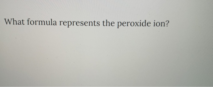 solved-what-formula-represents-the-peroxide-ion-chegg