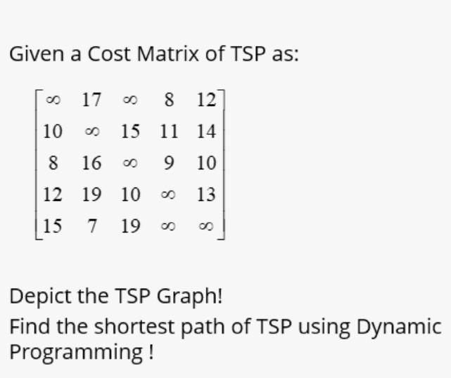 Solved Given a Cost Matrix of TSP as 17 8 12 10 15 11 14 8