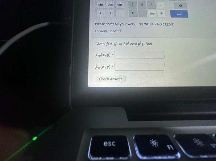 Please show all your work. NO WORK - NO CREOIT Formula sheet \( \mathrm{c}^{2} \) Given \( f(x, y)=6 x^{8} \cos \left(y^{7}\