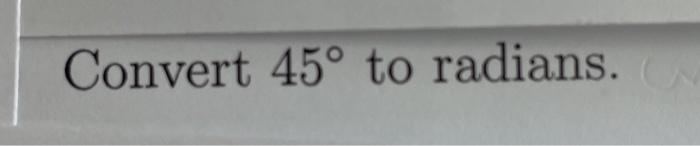 Solved Convert 45° to radians. | Chegg.com