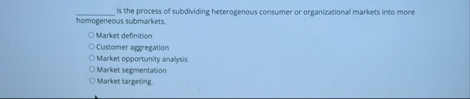 Solved q, ﻿is the process of subdividing heterogenous | Chegg.com