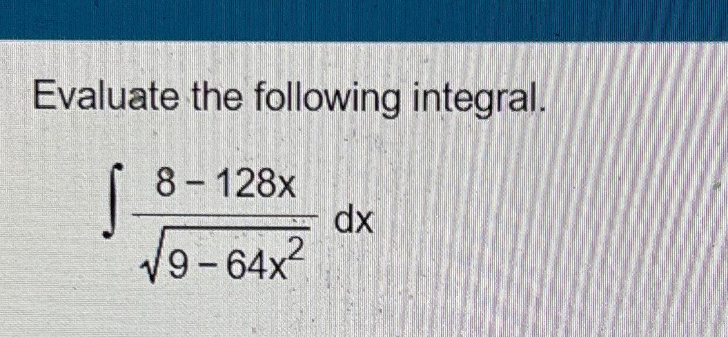 Solved Evaluate the following integral.∫﻿﻿8-128x9-64x22dx | Chegg.com