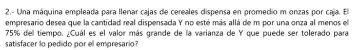 2.- Una máquina empleada para llenar cajas de cereales dispensa en promedio m onzas por caja. El empresario desea que la cant