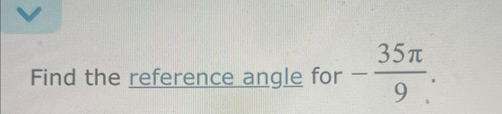 Solved Find the reference angle for -35π9. | Chegg.com