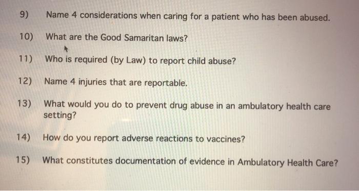 9) Name 4 considerations when caring for a patient who has been abused. 10) What are the Good Samaritan laws? 11) Who is requ