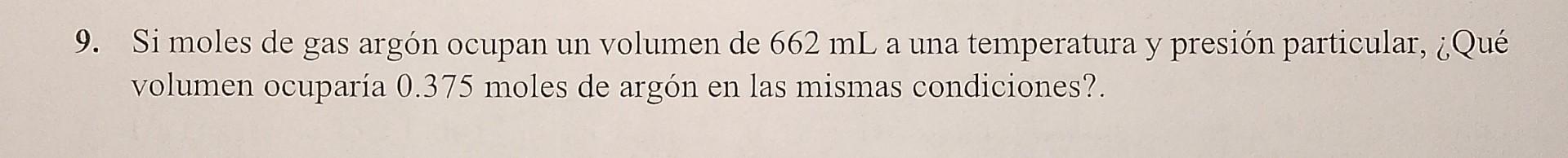 9. Si moles de gas argón ocupan un volumen de \( 662 \mathrm{~mL} \) a una temperatura y presión particular, ¿Qué volumen ocu