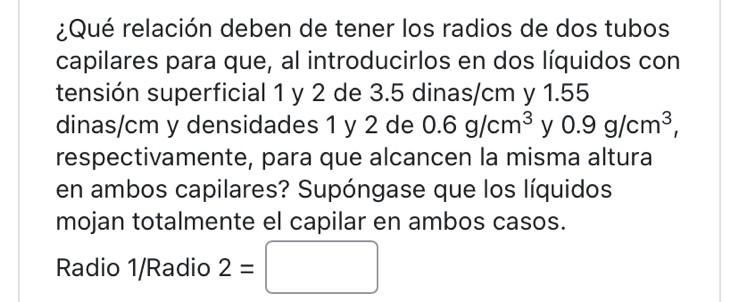 ¿Qué relación deben de tener los radios de dos tubos capilares para que, al introducirlos en dos líquidos con tensión superfi