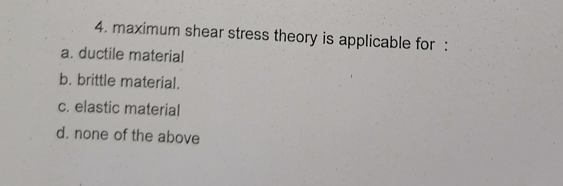 Solved 4. maximum shear stress theory is applicable for a.