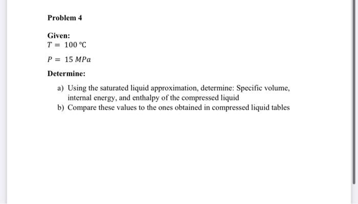 Solved Problem 4 Given: T = 100°C P = 15 MPa Determine: a) | Chegg.com