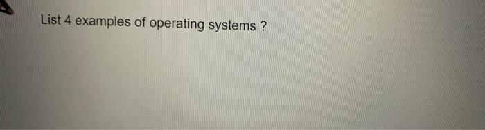 Solved List 4 examples of operating systems? | Chegg.com