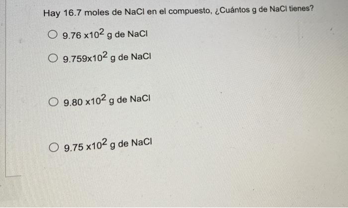 Hay 16.7 moles de NaCl en el compuesto, ¿Cuántos g de NaCl tienes? O 9.76 x102 g de Naci O 9.759x102 g de Naci O 9.80 x102 g