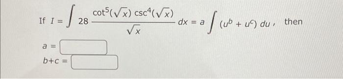 If I = - cot (Vx) cscf(x) 28 dx = a √x -ofres + (Ub + 1) du, then a = b+c =