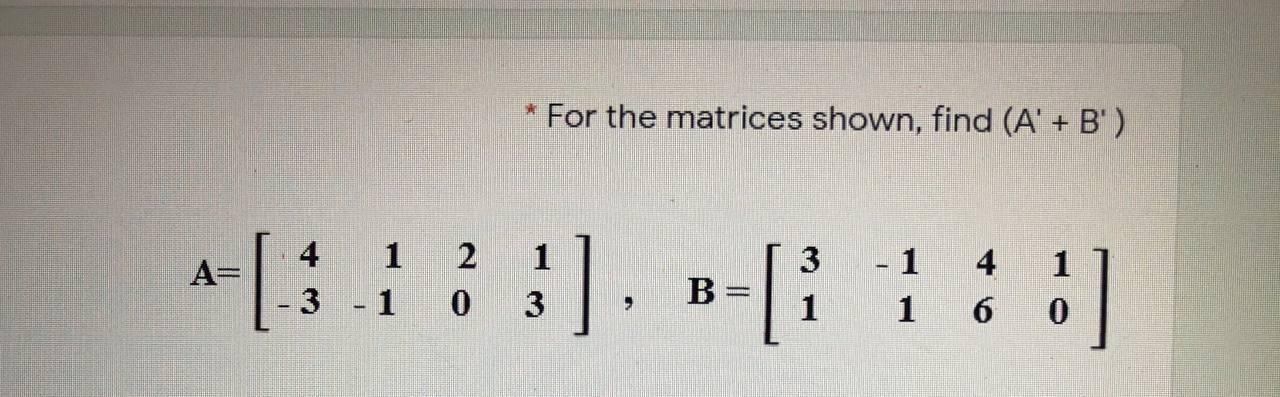 Solved * For The Matrices Shown, Find (A' + B') A= C: 4 3 1 | Chegg.com