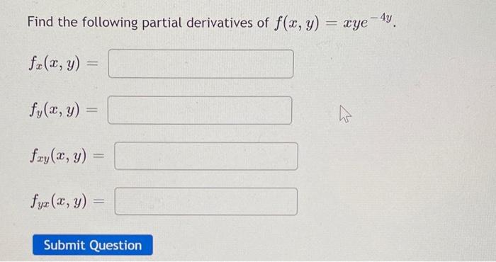 Find the following partial derivatives of \( f(x, y)=x y e^{-4 y} \). \[ f_{x}(x, y)= \] \[ f_{y}(x, y)= \] \[ f_{x y}(x, y)=