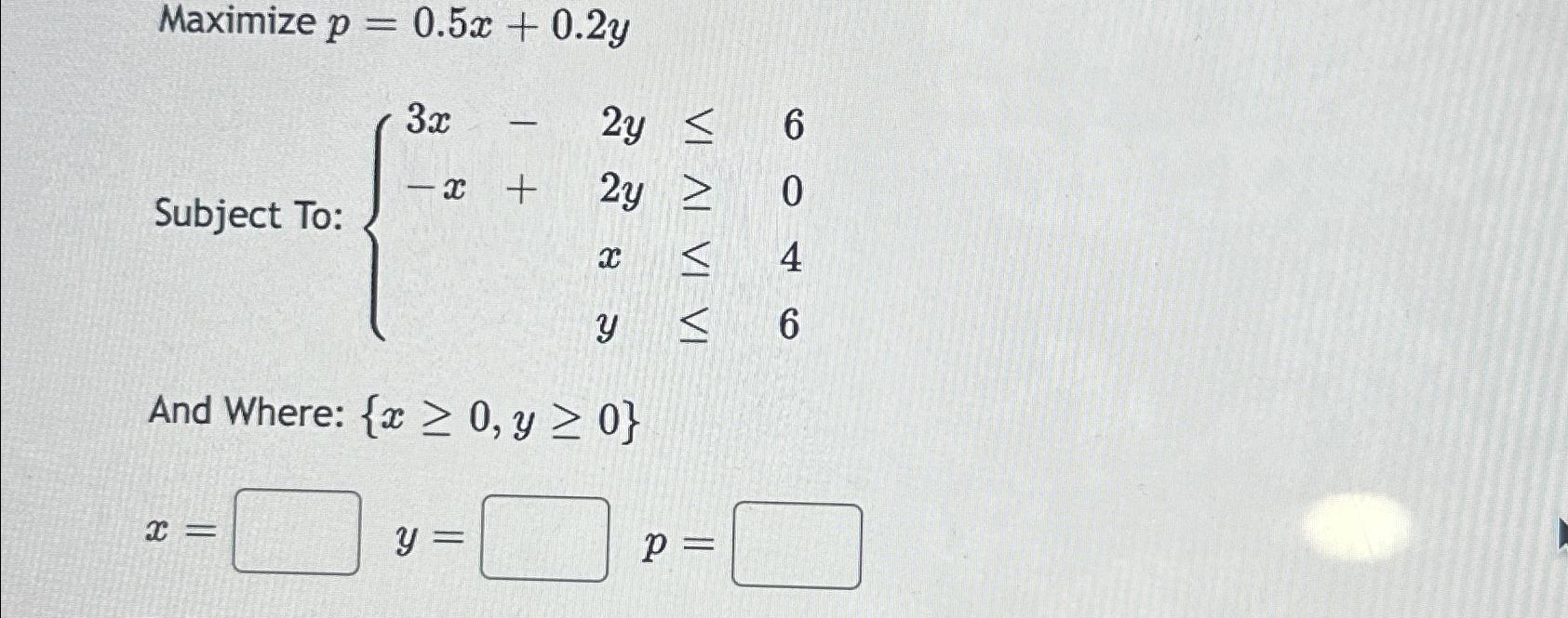 Solved Maximize p=0.5x+0.2ySubject To: | Chegg.com