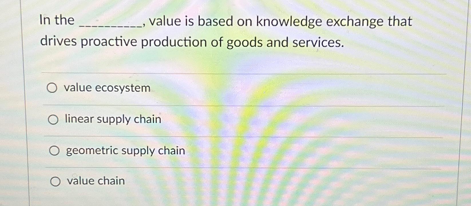 Solved In the , ﻿value is based on knowledge exchange that | Chegg.com