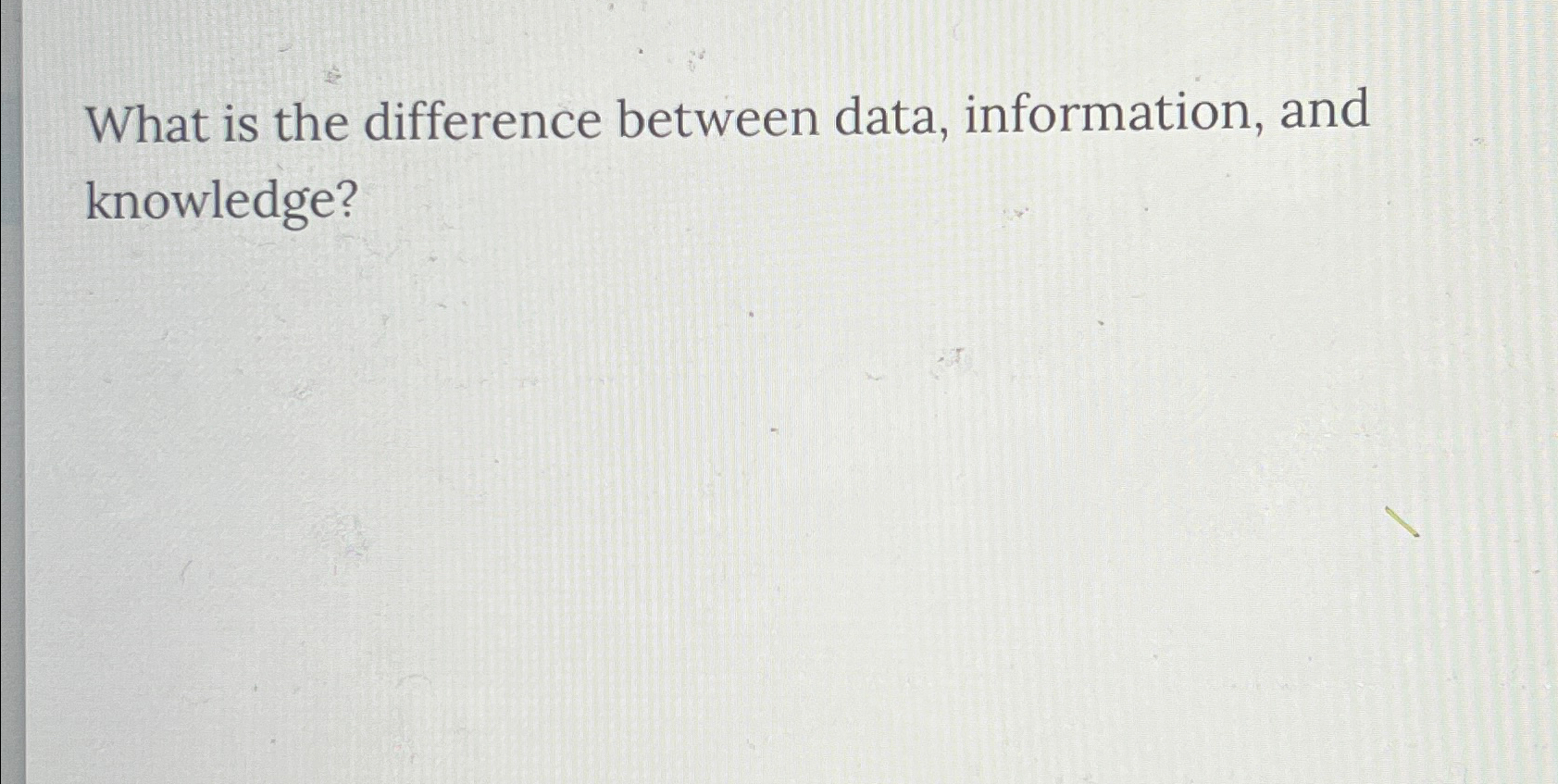 Solved What is the difference between data, information, and | Chegg.com
