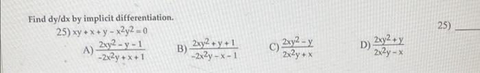 25) Find dy/dx by implicit differentiation. 25) xy + x + y - x2y2 = 0 2xy2 - y - 1 B) 2xy + y + 1 -2x2y +x+1 -2x2y - - 1 A) C