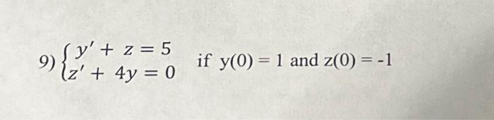 9) \( \left\{\begin{array}{c}y^{\prime}+z=5 \\ z^{\prime}+4 y=0\end{array}\right. \) if \( y(0)=1 \) and \( z(0)=-1 \)