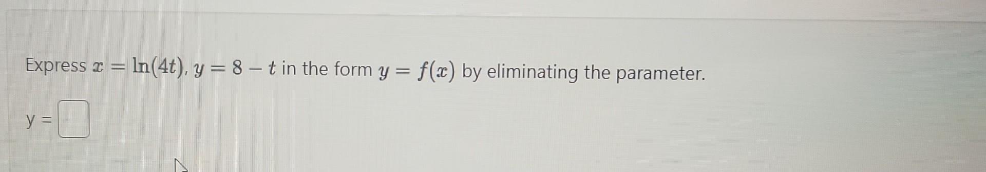 Express \( x=\ln (4 t), y=8-t \) in the form \( y=f(x) \) by eliminating the parameter. \[ y= \]