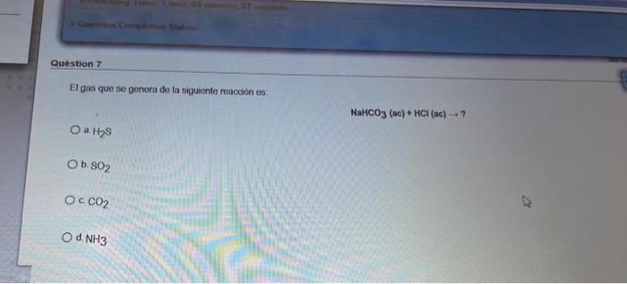 Question 7 El gas que se genera de la siguiente reacciones NaHCO3 (ac) + HCl(ac) -- ? a. Has Ob SO2 Oc CO2 Od.NH3