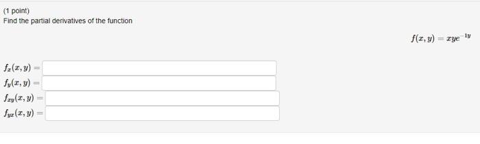 (1 point) Find the partial derivatives of the function \[ f(x, y)=x y e^{-1 y} \] \[ \begin{array}{l} f_{x}(x, y)= \\ f_{y}(x