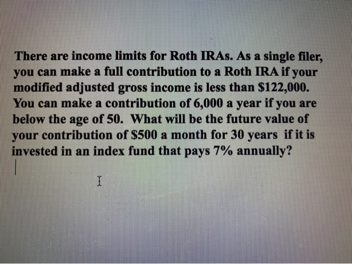 Solved There are limits for Roth IRAs. As a single