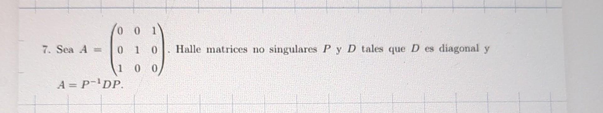 7. Sea \( A=\left(\begin{array}{lll}0 & 0 & 1 \\ 0 & 1 & 0 \\ 1 & 0 & 0\end{array}\right) \). Halle matrices no singulares \(