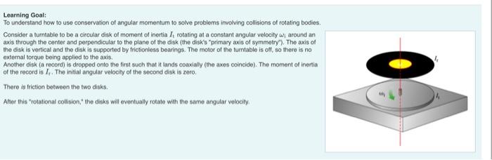Loarning Goal:
To understand how to use conservation of angular momentum to solve problems involving collisions of rotating b