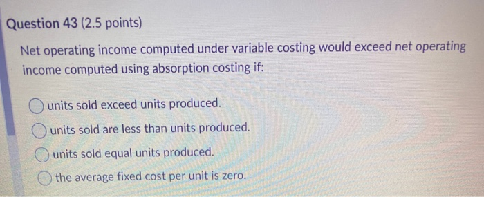 Net Operating Under Variable Solved Question 43 (2.5 points) Net operating income | Chegg.com