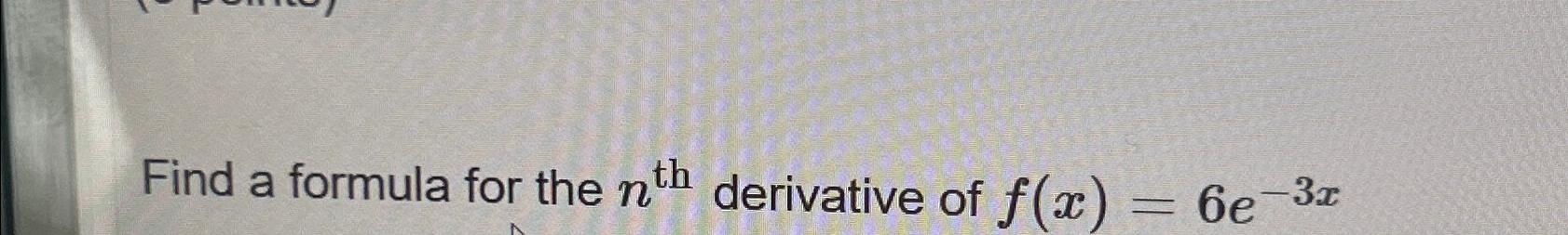 Solved Find A Formula For The Nth derivative Of F x 6e 3x Chegg