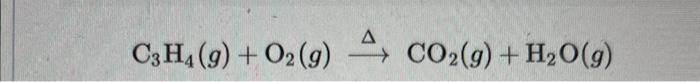 \( \mathrm{C}_{3} \mathrm{H}_{4}(g)+\mathrm{O}_{2}(g) \stackrel{\Delta}{\longrightarrow} \mathrm{CO}_{2}(g)+\mathrm{H}_{2} \m