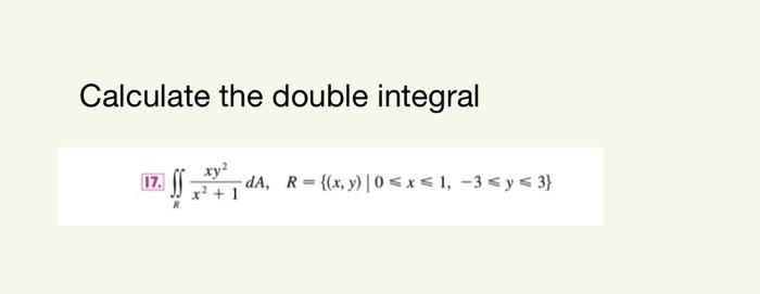 Calculate the double integral 17. $$ -dA, R= {(x, y) | 0≤x≤ 1, -3≤ y ≤ 3} x² + 1