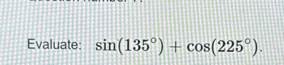 Solved Evaluate: sin(135°)+cos(225°) | Chegg.com