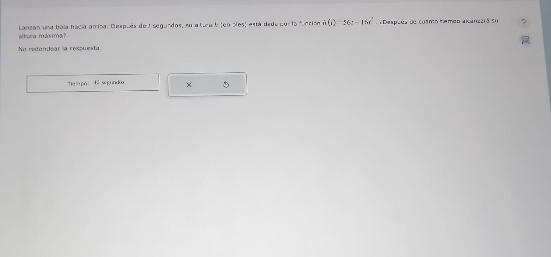 Lanzan una bola hacia arriba. Después de \( t \) segundos, su altura \( h \) (en ples) está dada por la función \( h(t)=56 t-