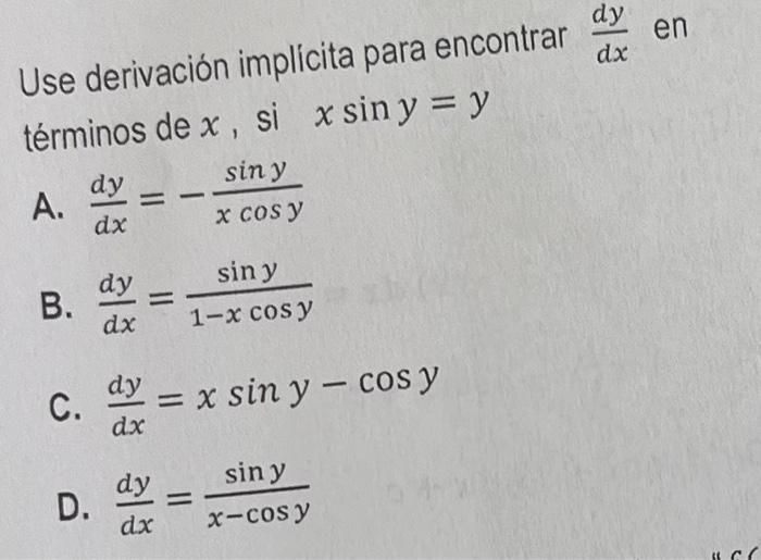 Use derivación implicita para encontrar \( \frac{d y}{d x} \) en términos de \( x \), si \( x \sin y=y \) A. \( \frac{d y}{d