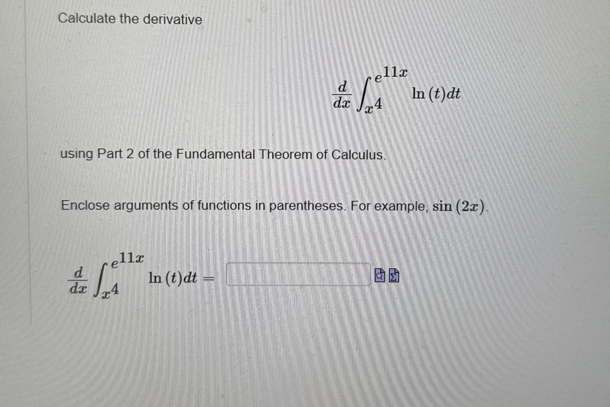 Solved Calculate the derivativeddx∫x4e11xln(t)dtusing Part 2 | Chegg.com