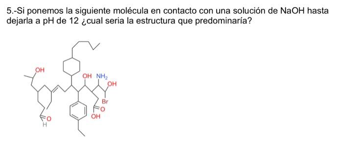 5.-Si ponemos la siguiente molécula en contacto con una solución de \( \mathrm{NaOH} \) hasta dejarla a pH de 12 ¿cual seria