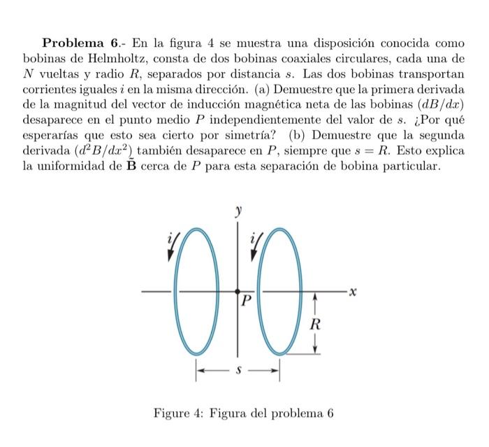 Problema 6.- En la figura 4 se muestra una disposición conocida como bobinas de Helmholtz, consta de dos bobinas coaxiales ci