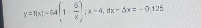 8 y = f(x) = 64(1-2)]: x= X ; x = 4, dx = Ax = -0.125