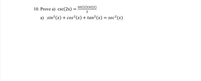 10. Prove a) csc(2x) = sec(x)csc(x) 2 a) sin² (x) + cos²(x) + tan² (x) = sec² (x)