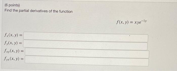 (6 points) Find the partial derivatives of the function \[ f(x, y)=x y e^{-1 y} \] \[ \begin{array}{l} f_{x}(x, y)= \\ f_{y}(