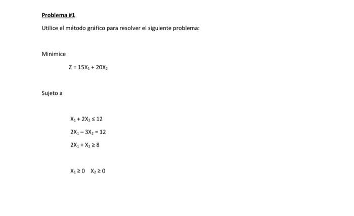 Problema \#1 Utilice el método gráfico para resolver el siguiente problema: Minimice \[ Z=15 X_{1}+20 X_{2} \] Sujeto a \[ \b