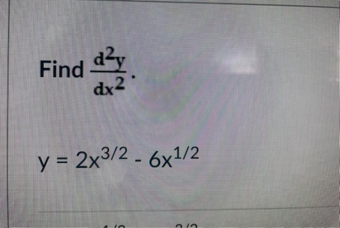 Find \( \frac{d^{2} y}{d x^{2}} \) \[ y=2 x^{3 / 2}-6 x^{1 / 2} \]