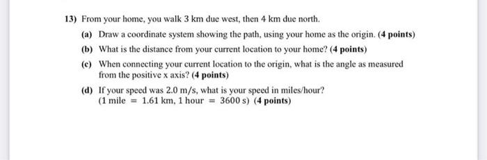 Solved 13) From your home, you walk 3 km due west, then 4 km