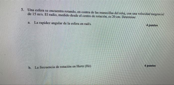 S. Una esfera se encuentra rotando, en contra de las manecillas del reloj, con una velocidad tangencial de 15 m/s. El radio,