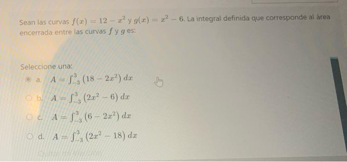 Sean las curvas f(x) = 12 - 2y g(x) = x2 - 6. La integral definida que corresponde al área encerrada entre las curvas fyges: