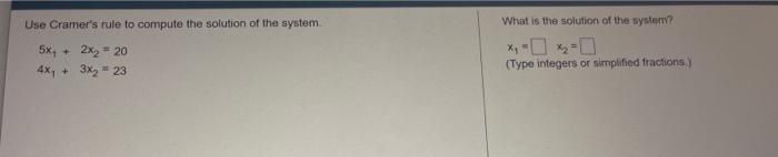 Use Cramers rule to compute the solution of the system.
5x? +
2x? = 20
4x? +
3x? = 23
What is the solution of the system?
(T